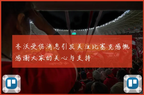 齐沃受伤消息引发关注比塞克感慨感谢大家的关心与支持