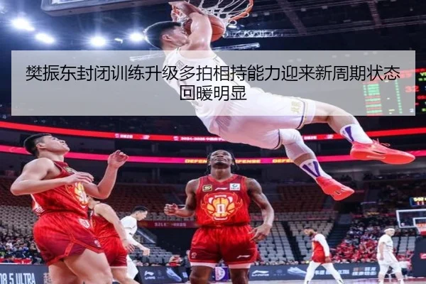 樊振东封闭训练升级多拍相持能力迎来新周期状态回暖明显