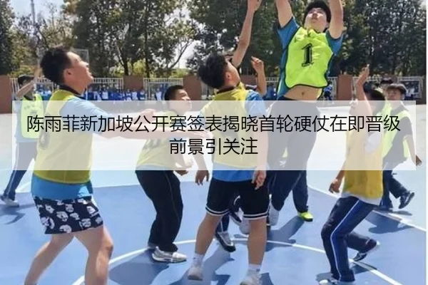 陈雨菲新加坡公开赛签表揭晓首轮硬仗在即晋级前景引关注