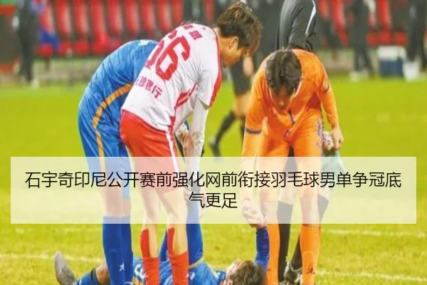 石宇奇印尼公开赛前强化网前衔接羽毛球男单争冠底气更足