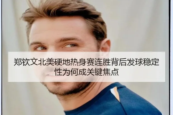 郑钦文北美硬地热身赛连胜背后发球稳定性为何成关键焦点